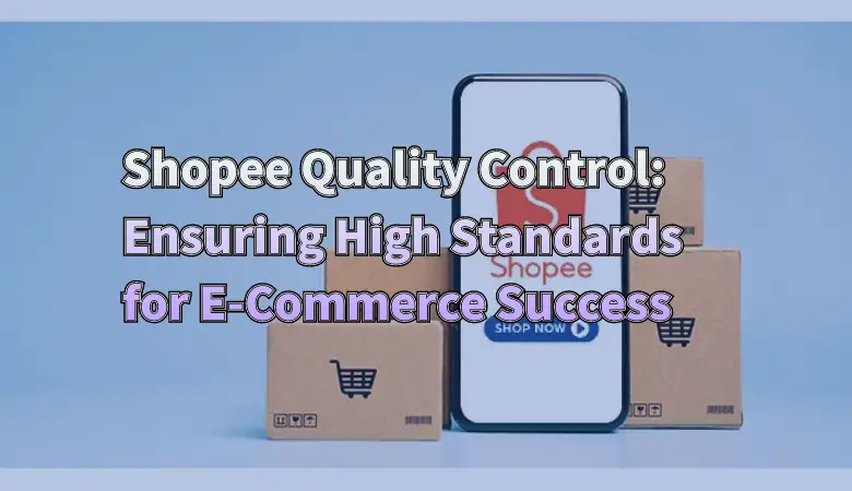 Shopee Quality Control: Ensuring High Standards for E-Commerce Success